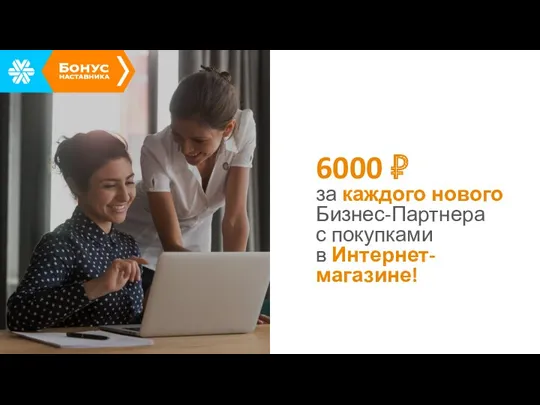 6000 ₽ за каждого нового Бизнес-Партнера с покупками в Интернет-магазине!