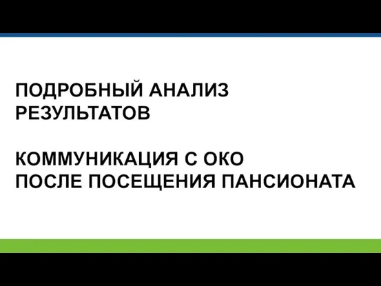 ПОДРОБНЫЙ АНАЛИЗ РЕЗУЛЬТАТОВ КОММУНИКАЦИЯ С ОКО ПОСЛЕ ПОСЕЩЕНИЯ ПАНСИОНАТА