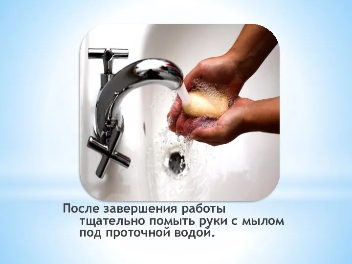 После завершения работы тщательно помыть руки с мылом под проточной водой.