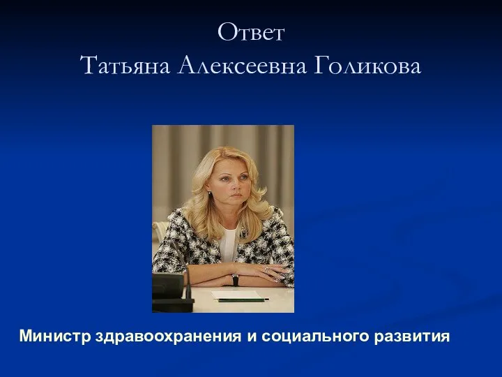 Ответ Татьяна Алексеевна Голикова Министр здравоохранения и социального развития