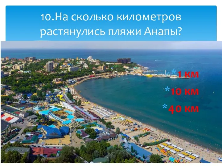 1 км 10 км 40 км 10.На сколько километров растянулись пляжи Анапы?