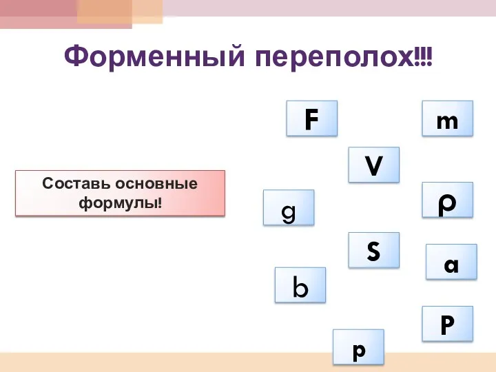 Форменный переполох!!! Составь основные формулы! a S b g p P ρ m F V