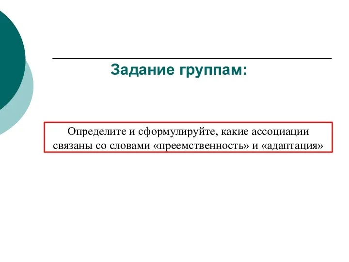 Задание группам: Определите и сформулируйте, какие ассоциации связаны со словами «преемственность» и «адаптация»