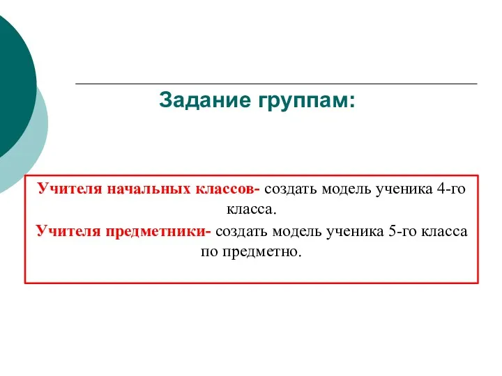 Задание группам: Учителя начальных классов- создать модель ученика 4-го класса.