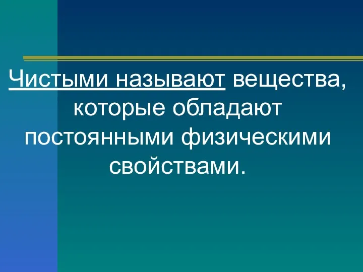 Чистыми называют вещества, которые обладают постоянными физическими свойствами.