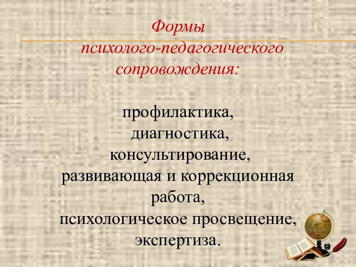 Формы психолого-педагогического сопровождения: профилактика, диагностика, консультирование, развивающая и коррекционная работа, психологическое просвещение, экспертиза.