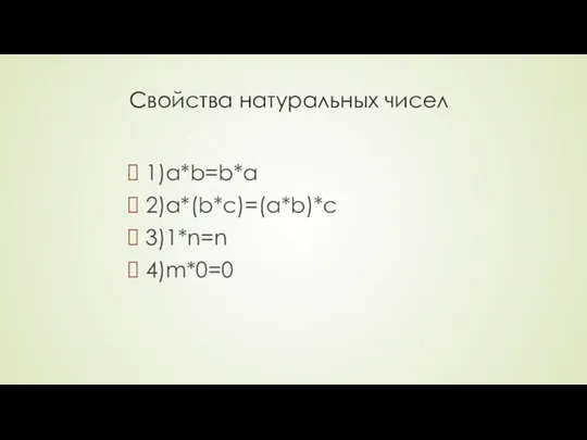 Свойства натуральных чисел 1)a*b=b*a 2)a*(b*c)=(a*b)*c 3)1*n=n 4)m*0=0