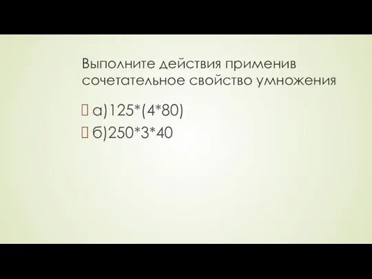 Выполните действия применив сочетательное свойство умножения а)125*(4*80) б)250*3*40