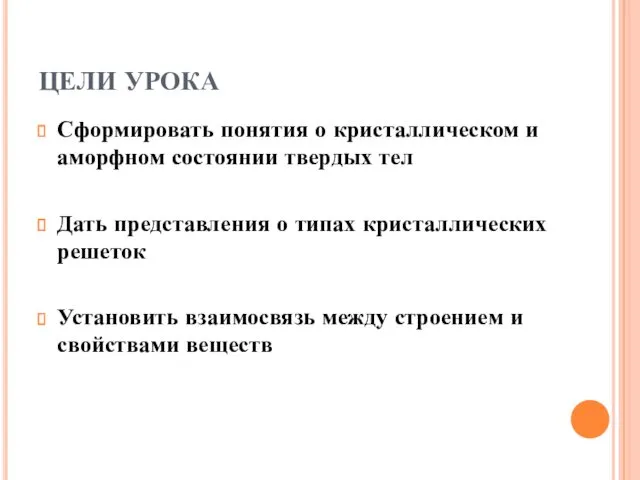 ЦЕЛИ УРОКА Сформировать понятия о кристаллическом и аморфном состоянии твердых