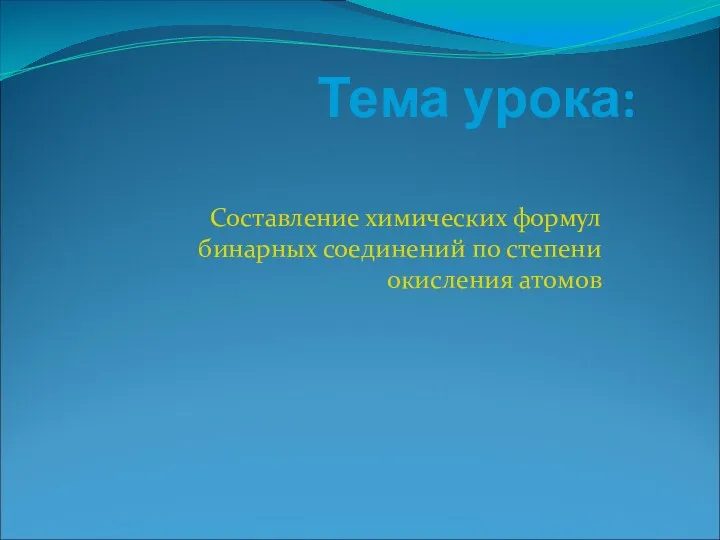 Тема урока: Составление химических формул бинарных соединений по степени окисления атомов