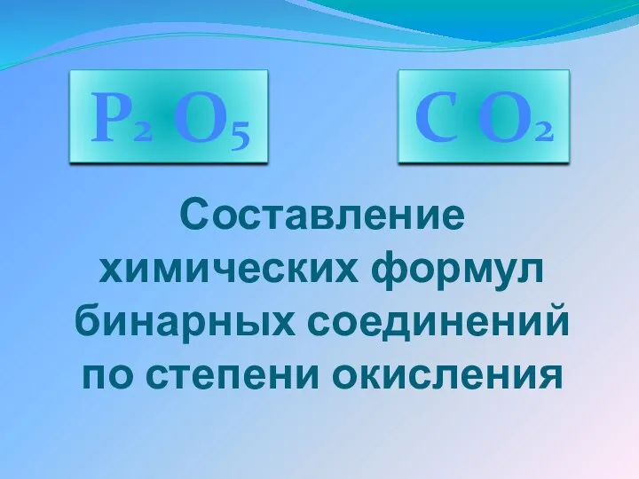 Составление химических формул бинарных соединений по степени окисления P2 O5 C O2
