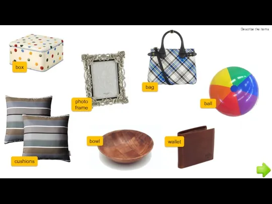 Describe the items box photo frame bag cushions bowl wallet ball