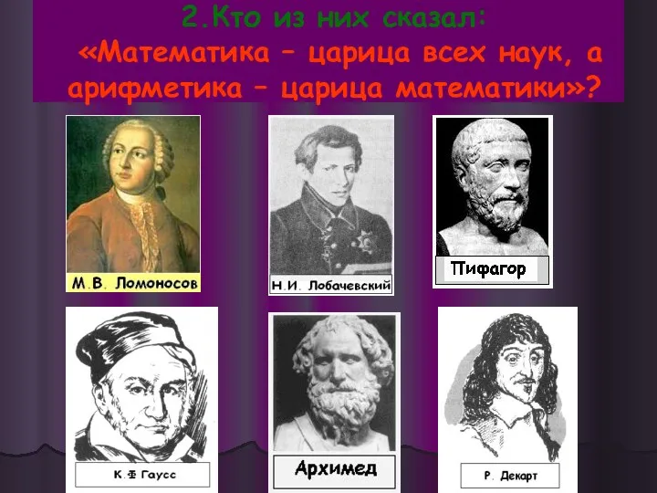 2.Кто из них сказал: «Математика – царица всех наук, а арифметика – царица математики»?