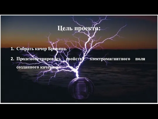 Цель проекта: Собрать качер Бровина. Продемонстрировать свойства электромагнитного поля созданного качером.