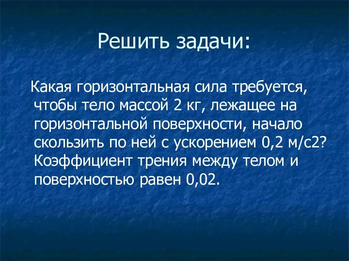 Решить задачи: Какая горизонтальная сила требуется, чтобы тело массой 2