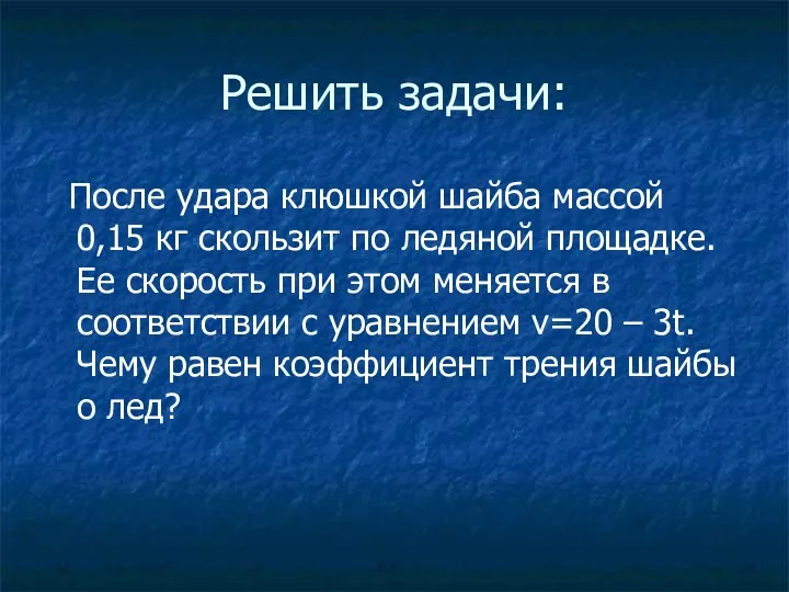 Решить задачи: После удара клюшкой шайба массой 0,15 кг скользит