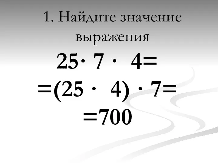 1. Найдите значение выражения 25· 7 · 4= =(25 · 4) · 7= =700