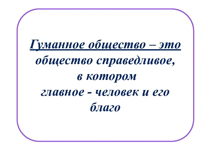 Гуманное общество – это общество справедливое, в котором главное - человек и его благо