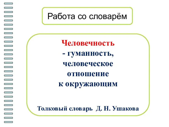 Работа со словарём Человечность - гуманность, человеческое отношение к окружающим Толковый словарь Д. Н. Ушакова