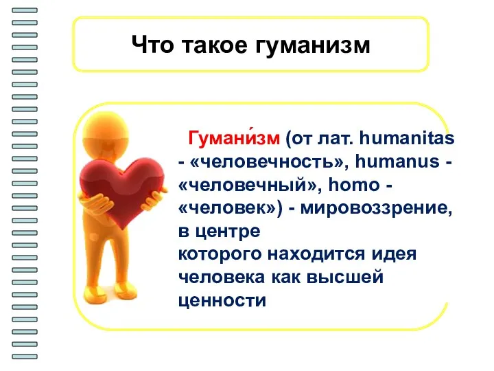 Что такое гуманизм Гумани́зм (от лат. humanitas - «человечность», humanus