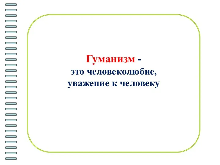 Гуманизм - это человеколюбие, уважение к человеку