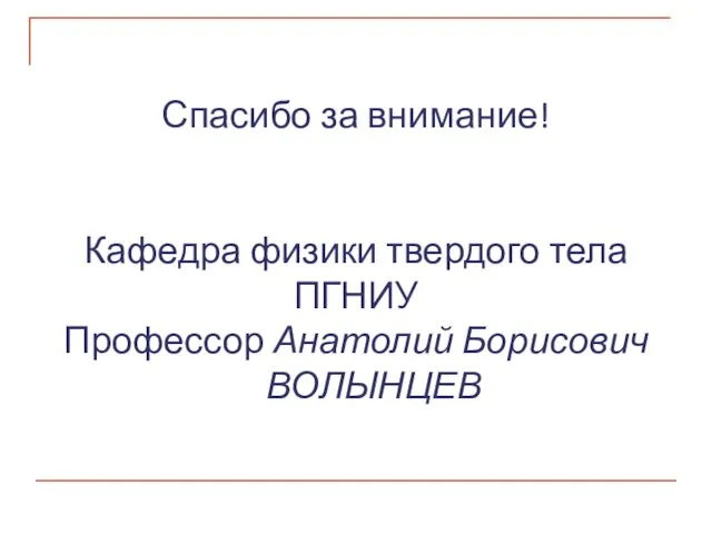 Спасибо за внимание! Кафедра физики твердого тела ПГНИУ Профессор Анатолий Борисович ВОЛЫНЦЕВ