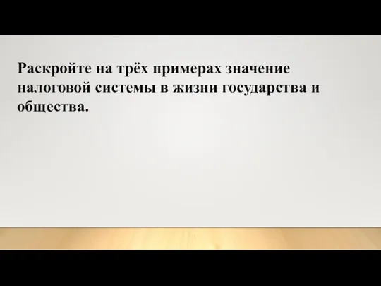 Раскройте на трёх примерах значение налоговой системы в жизни государства и общества.