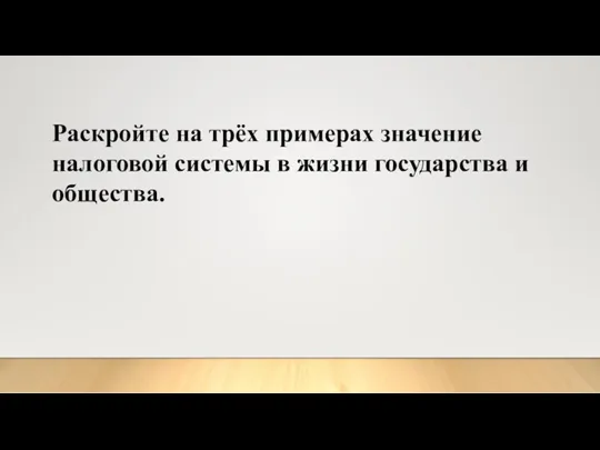 Раскройте на трёх примерах значение налоговой системы в жизни государства и общества.