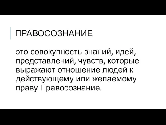 ПРАВОСОЗНАНИЕ это совокупность знаний, идей, представлений, чувств, которые выражают отношение