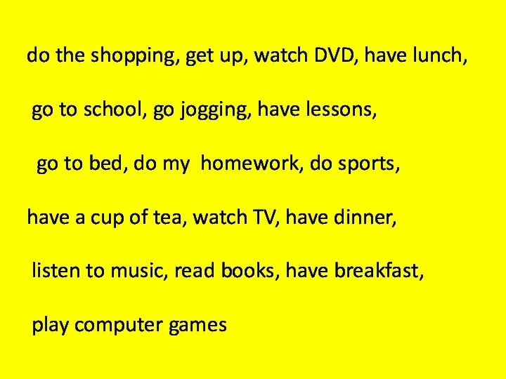 do the shopping, get up, watch DVD, have lunch, go