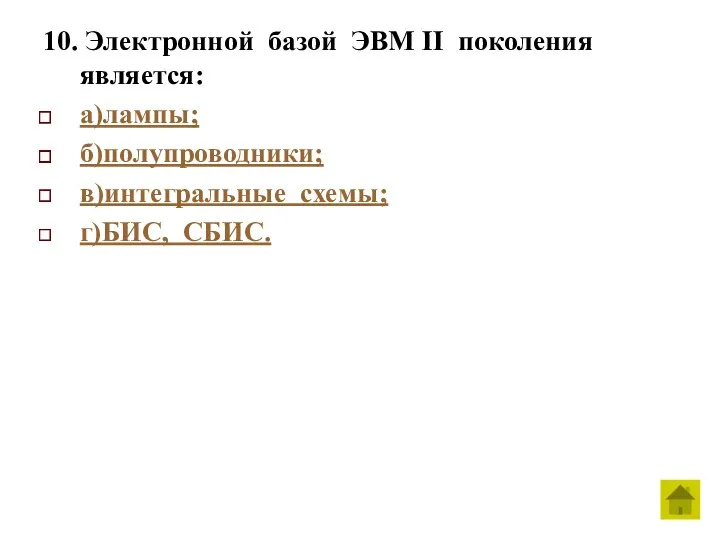 10. Электронной базой ЭВМ II поколения является: а)лампы; б)полупроводники; в)интегральные схемы; г)БИС, СБИС.