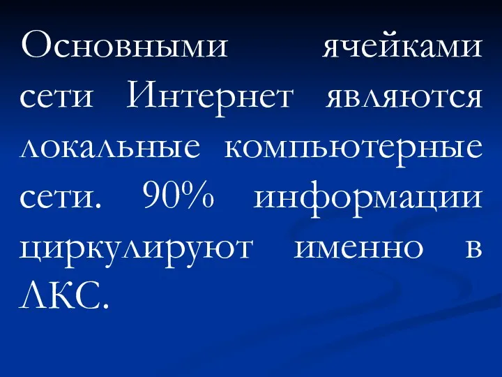 Основными ячейками сети Интернет являются локальные компьютерные сети. 90% информации циркулируют именно в ЛКС.