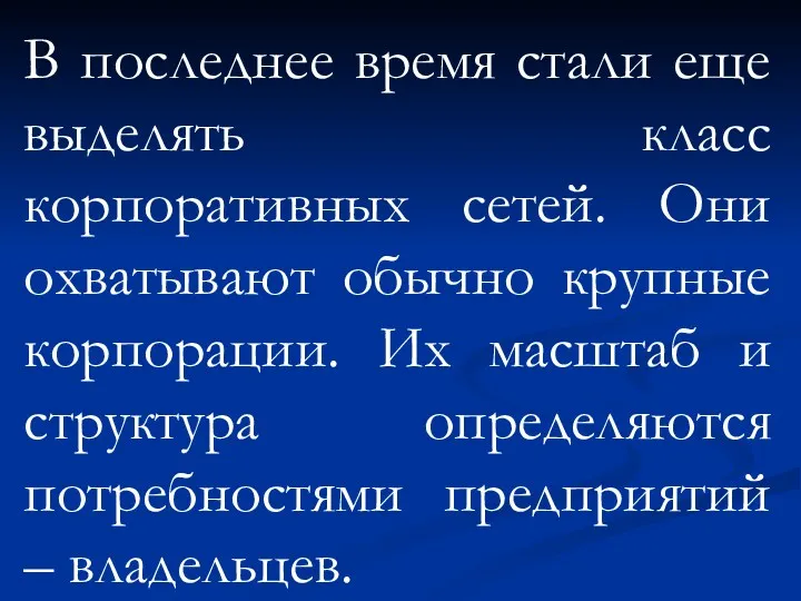 В последнее время стали еще выделять класс корпоративных сетей. Они