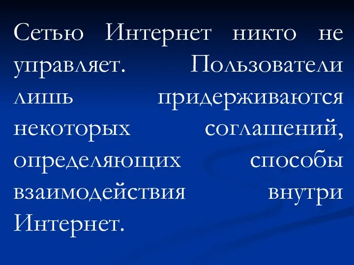 Сетью Интернет никто не управляет. Пользователи лишь придерживаются некоторых соглашений, определяющих способы взаимодействия внутри Интернет.