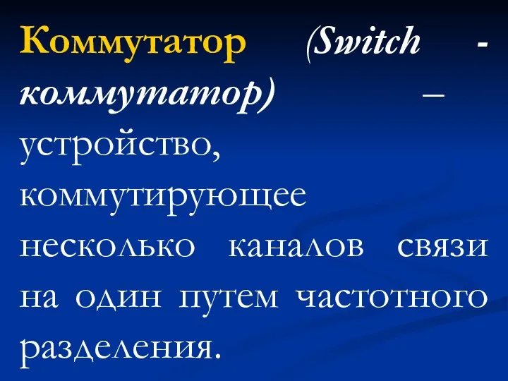 Коммутатор (Switch - коммутатор) – устройство, коммутирующее несколько каналов связи на один путем частотного разделения.