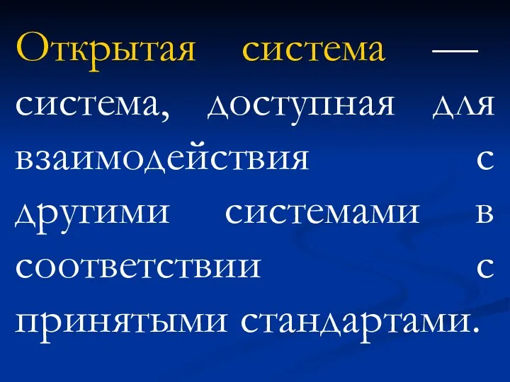 Открытая система — система, доступная для взаимодействия с другими системами в соответствии с принятыми стандартами.