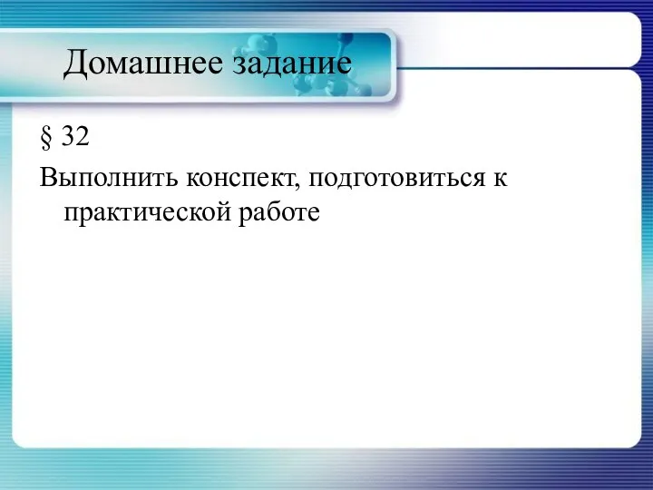 Домашнее задание § 32 Выполнить конспект, подготовиться к практической работе