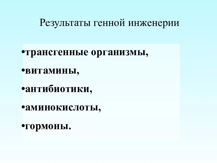 Результаты генной инженерии трансгенные организмы, витамины, антибиотики, аминокислоты, гормоны.