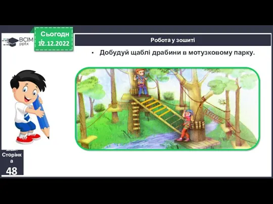 12.12.2022 Сьогодні Робота у зошиті Добудуй щаблі драбини в мотузковому парку. Зошит. Сторінка 48