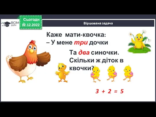 12.12.2022 Сьогодні Віршована задача Каже мати-квочка: – У мене три