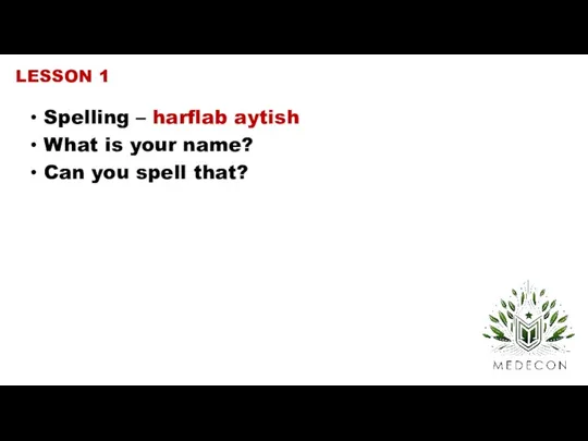 Spelling – harflab aytish What is your name? Can you spell that? LESSON 1