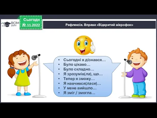 22.11.2022 Сьогодні Рефлексія. Вправа «Відкритий мікрофон» Сьогодні я дізнався… Було