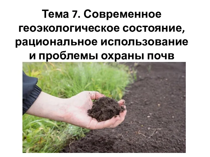 Современное геоэкологическое состояние, рациональное использование и проблемы охраны почв. Тема 7