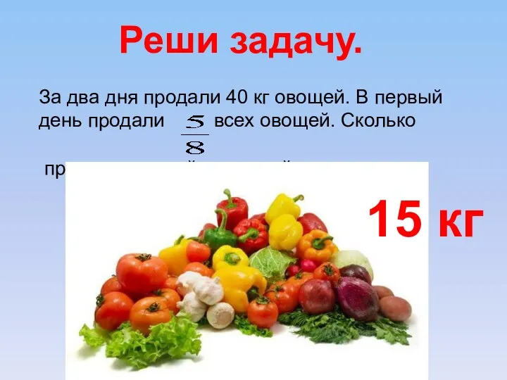 Реши задачу. За два дня продали 40 кг овощей. В первый день продали