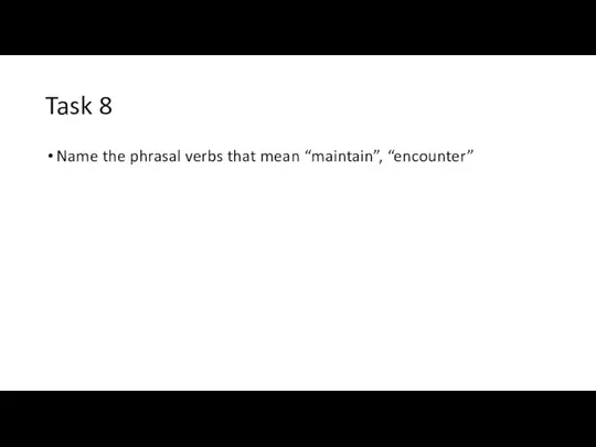 Task 8 Name the phrasal verbs that mean “maintain”, “encounter”