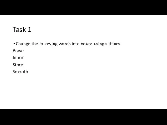 Task 1 Change the following words into nouns using suffixes. Brave Infirm Store Smooth