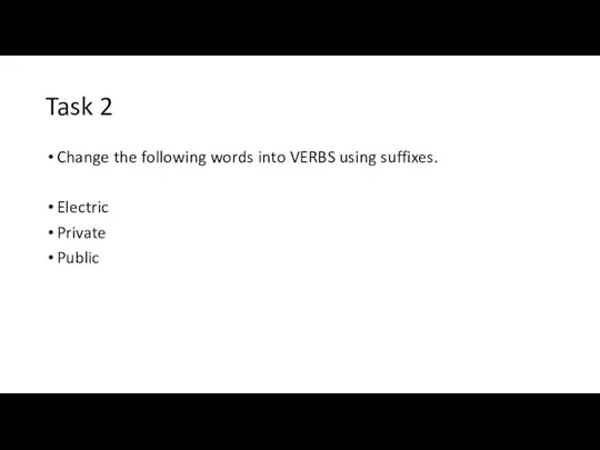 Task 2 Change the following words into VERBS using suffixes. Electric Private Public