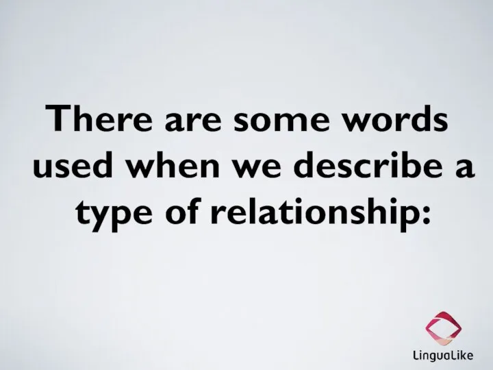 There are some words used when we describe a type of relationship: