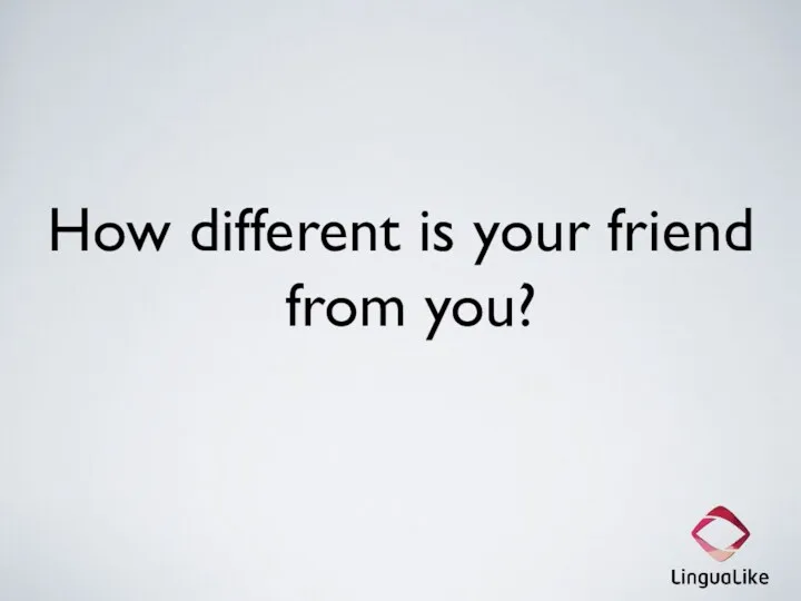 How different is your friend from you?