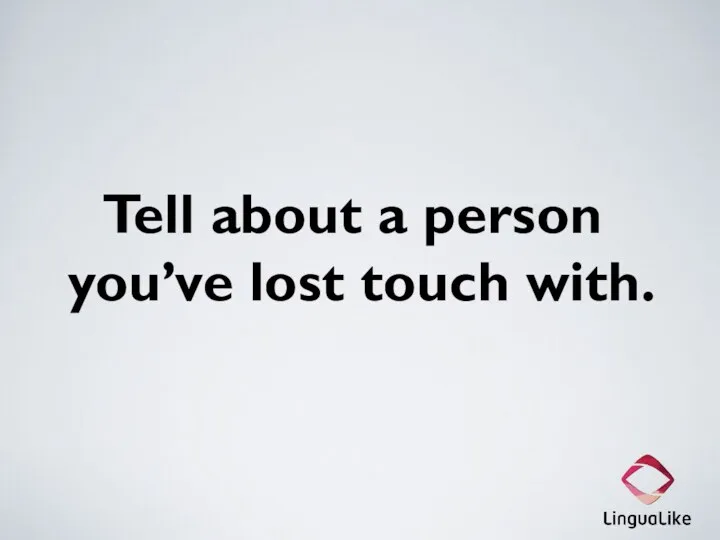 Tell about a person you’ve lost touch with.